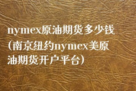 nymex原油期货多少钱(南京纽约nymex美原油期货开户平台)